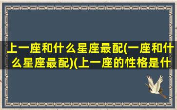 上一座和什么星座最配(一座和什么星座最配)(上一座的性格是什么)