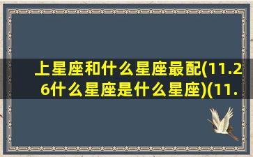 上星座和什么星座最配(11.26什么星座是什么星座)(11.6上升星座是什么)