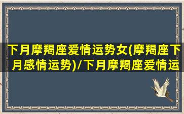 下月摩羯座爱情运势女(摩羯座下月感情运势)/下月摩羯座爱情运势女(摩羯座下月感情运势)-我的网站