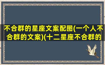 不合群的星座文案配图(一个人不合群的文案)(十二星座不合群的星座)