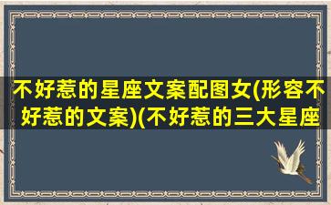 不好惹的星座文案配图女(形容不好惹的文案)(不好惹的三大星座是什么星座)