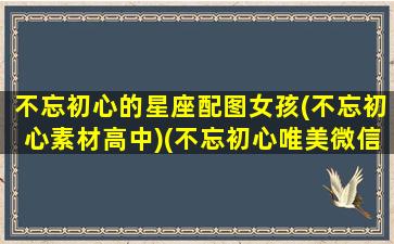 不忘初心的星座配图女孩(不忘初心素材高中)(不忘初心唯美微信头像)