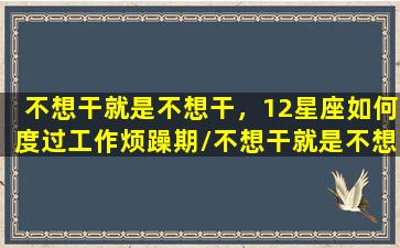 不想干就是不想干，12星座如何度过工作烦躁期/不想干就是不想干，12星座如何度过工作烦躁期-我的网站