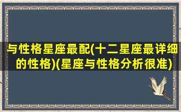 与性格星座最配(十二星座最详细的性格)(星座与性格分析很准)