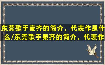 东莞歌手秦齐的简介，代表作是什么/东莞歌手秦齐的简介，代表作是什么-我的网站