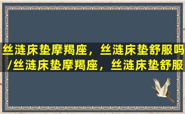 丝涟床垫摩羯座，丝涟床垫舒服吗/丝涟床垫摩羯座，丝涟床垫舒服吗-我的网站