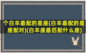 个白羊最配的星座(白羊最配的星座配对)(白羊座最匹配什么座)