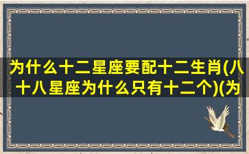 为什么十二星座要配十二生肖(八十八星座为什么只有十二个)(为什么十二星座里面)