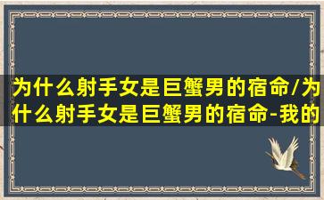 为什么射手女是巨蟹男的宿命/为什么射手女是巨蟹男的宿命-我的网站