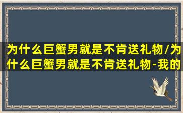 为什么巨蟹男就是不肯送礼物/为什么巨蟹男就是不肯送礼物-我的网站