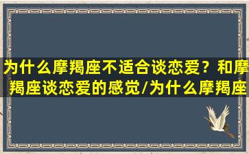 为什么摩羯座不适合谈恋爱？和摩羯座谈恋爱的感觉/为什么摩羯座不适合谈恋爱？和摩羯座谈恋爱的感觉-我的网站