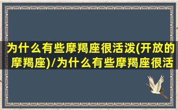 为什么有些摩羯座很活泼(开放的摩羯座)/为什么有些摩羯座很活泼(开放的摩羯座)-我的网站