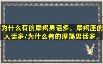 为什么有的摩羯男话多，摩羯座的人话多/为什么有的摩羯男话多，摩羯座的人话多-我的网站