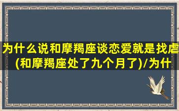 为什么说和摩羯座谈恋爱就是找虐(和摩羯座处了九个月了)/为什么说和摩羯座谈恋爱就是找虐(和摩羯座处了九个月了)-我的网站