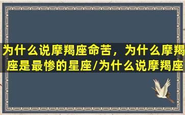 为什么说摩羯座命苦，为什么摩羯座是最惨的星座/为什么说摩羯座命苦，为什么摩羯座是最惨的星座-我的网站