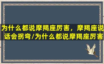 为什么都说摩羯座厉害，摩羯座说话会拐弯/为什么都说摩羯座厉害，摩羯座说话会拐弯-我的网站