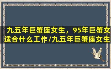 九五年巨蟹座女生，95年巨蟹女适合什么工作/九五年巨蟹座女生，95年巨蟹女适合什么工作-我的网站