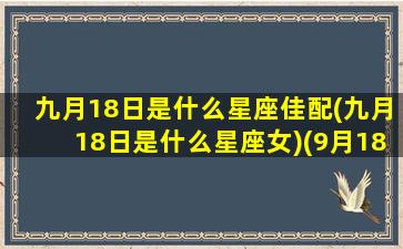 九月18日是什么星座佳配(九月18日是什么星座女)(9月18什么星座是什么星座)