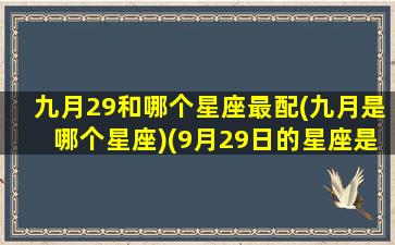 九月29和哪个星座最配(九月是哪个星座)(9月29日的星座是什么星座)