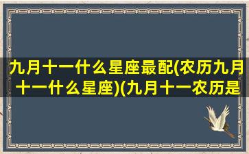 九月十一什么星座最配(农历九月十一什么星座)(九月十一农历是什么星座)