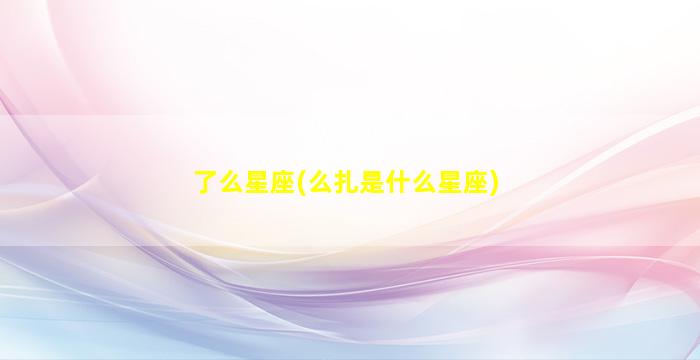 了么星座(么扎是什么星座)