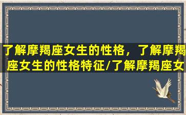 了解摩羯座女生的性格，了解摩羯座女生的性格特征/了解摩羯座女生的性格，了解摩羯座女生的性格特征-我的网站