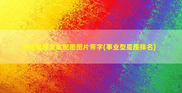 事业星座文案配图图片带字(事业型星座排名)