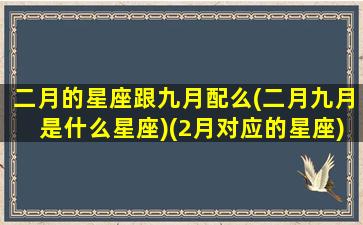 二月的星座跟九月配么(二月九月是什么星座)(2月对应的星座)