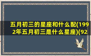 五月初三的星座和什么配(1992年五月初三是什么星座)(92年5月初三阴历什么星座)