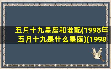 五月十九星座和谁配(1998年五月十九是什么星座)(19985月19日是什么星座)