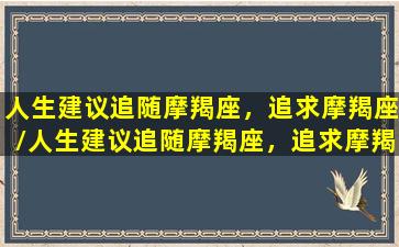 人生建议追随摩羯座，追求摩羯座/人生建议追随摩羯座，追求摩羯座-我的网站