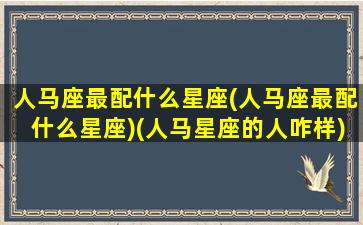 人马座最配什么星座(人马座最配什么星座)(人马星座的人咋样)