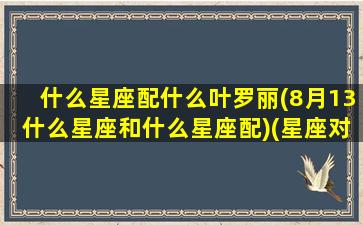 什么星座配什么叶罗丽(8月13什么星座和什么星座配)(星座对应的叶罗丽娃娃)