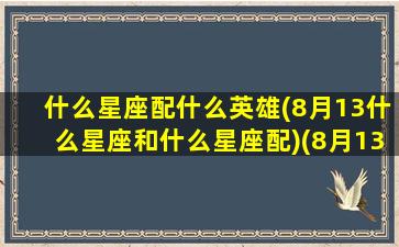 什么星座配什么英雄(8月13什么星座和什么星座配)(8月13什么星座星座运势)