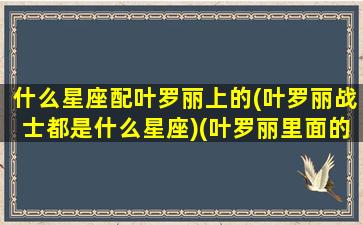 什么星座配叶罗丽上的(叶罗丽战士都是什么星座)(叶罗丽里面的人物分别都是什么星座)