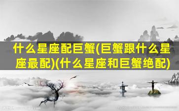 什么星座配巨蟹(巨蟹跟什么星座最配)(什么星座和巨蟹绝配)