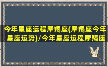 今年星座运程摩羯座(摩羯座今年星座运势)/今年星座运程摩羯座(摩羯座今年星座运势)-我的网站