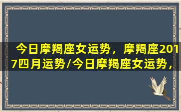 今日摩羯座女运势，摩羯座2017四月运势/今日摩羯座女运势，摩羯座2017四月运势-我的网站