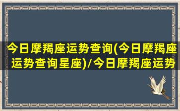 今日摩羯座运势查询(今日摩羯座运势查询星座)/今日摩羯座运势查询(今日摩羯座运势查询星座)-我的网站