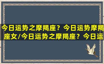 今日运势之摩羯座？今日运势摩羯座女/今日运势之摩羯座？今日运势摩羯座女-我的网站