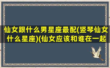 仙女跟什么男星座最配(竖琴仙女什么星座)(仙女应该和谁在一起)