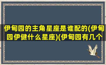 伊甸园的主角星座是谁配的(伊甸园伊健什么星座)(伊甸园有几个角色)