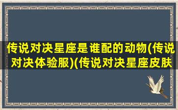 传说对决星座是谁配的动物(传说对决体验服)(传说对决星座皮肤)