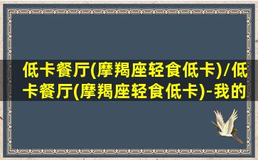 低卡餐厅(摩羯座轻食低卡)/低卡餐厅(摩羯座轻食低卡)-我的网站(星座屋摩羯)