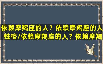 依赖摩羯座的人？依赖摩羯座的人性格/依赖摩羯座的人？依赖摩羯座的人性格-我的网站