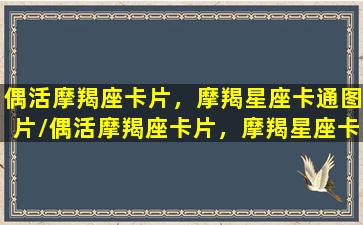 偶活摩羯座卡片，摩羯星座卡通图片/偶活摩羯座卡片，摩羯星座卡通图片-我的网站