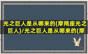 光之巨人是从哪来的(摩羯座光之巨人)/光之巨人是从哪来的(摩羯座光之巨人)-我的网站