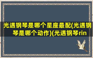 光遇钢琴是哪个星座最配(光遇钢琴是哪个动作)(光遇钢琴ring)