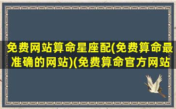 免费网站算命星座配(免费算命最准确的网站)(免费算命官方网站)