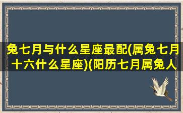 兔七月与什么星座最配(属兔七月十六什么星座)(阳历七月属兔人的命运如何)